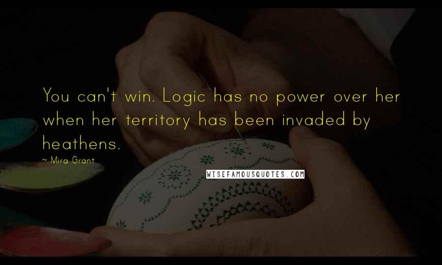 Mira Grant Quotes: You can't win. Logic has no power over her when her territory has been invaded by heathens.