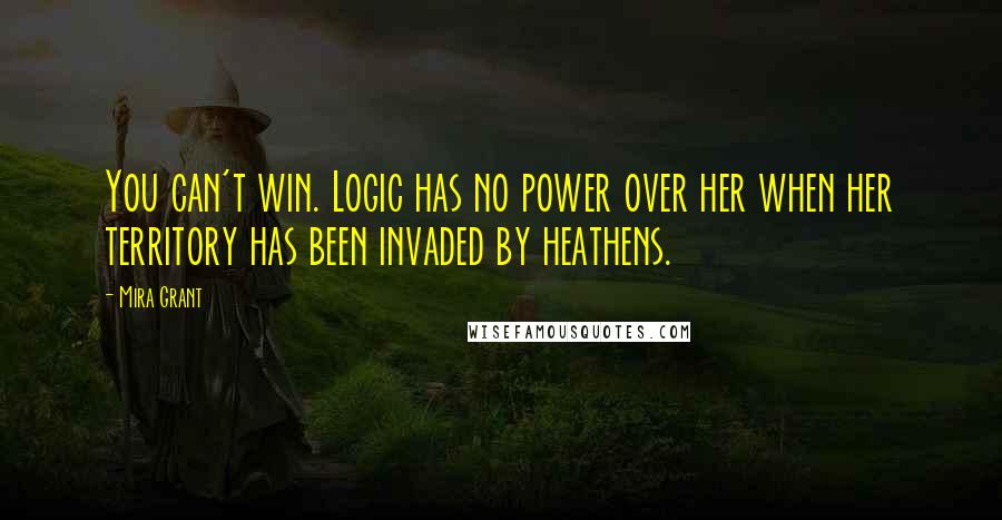 Mira Grant Quotes: You can't win. Logic has no power over her when her territory has been invaded by heathens.