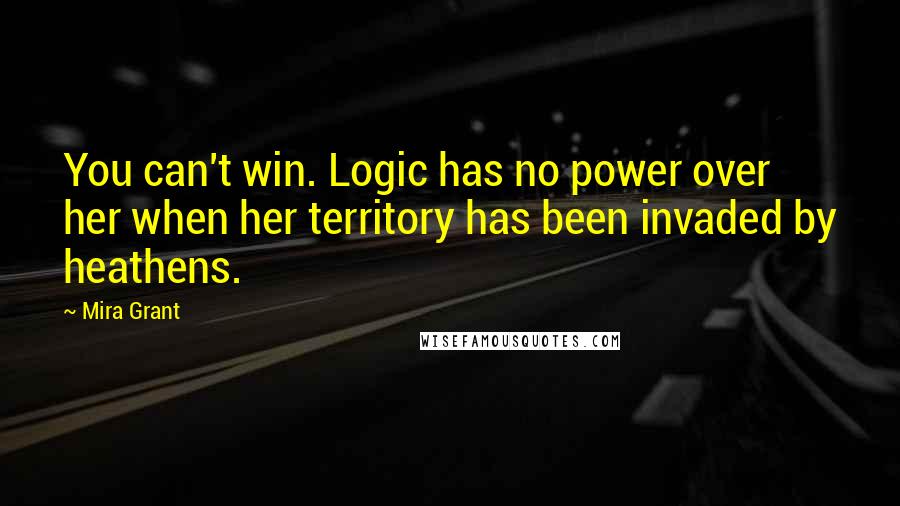 Mira Grant Quotes: You can't win. Logic has no power over her when her territory has been invaded by heathens.