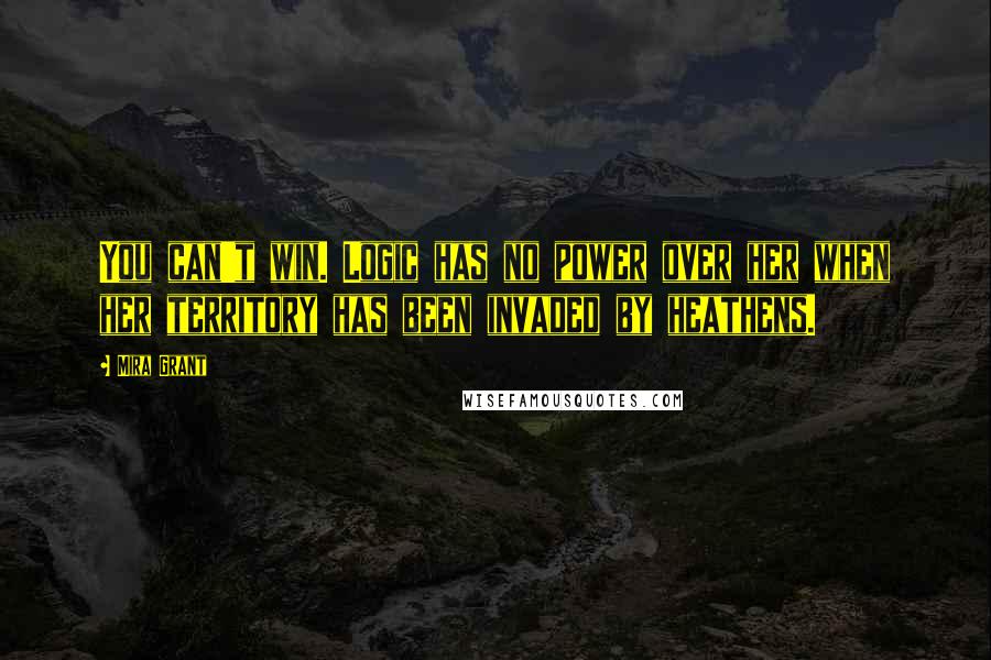 Mira Grant Quotes: You can't win. Logic has no power over her when her territory has been invaded by heathens.