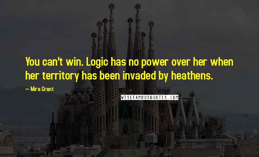 Mira Grant Quotes: You can't win. Logic has no power over her when her territory has been invaded by heathens.