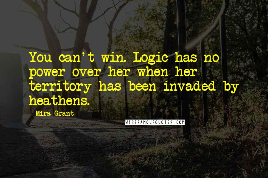 Mira Grant Quotes: You can't win. Logic has no power over her when her territory has been invaded by heathens.