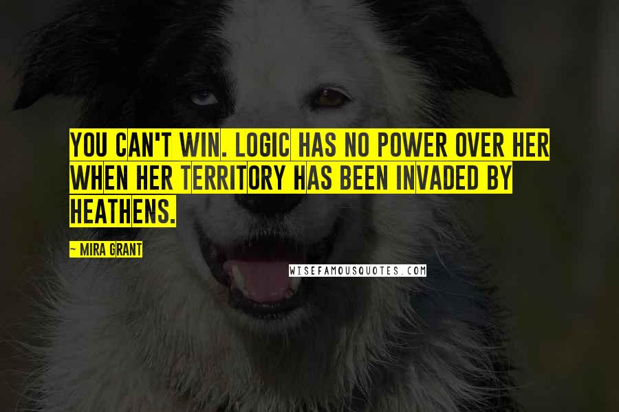 Mira Grant Quotes: You can't win. Logic has no power over her when her territory has been invaded by heathens.
