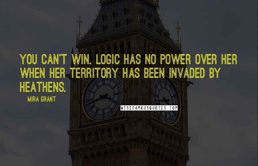 Mira Grant Quotes: You can't win. Logic has no power over her when her territory has been invaded by heathens.