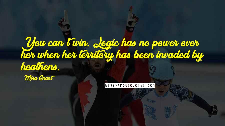 Mira Grant Quotes: You can't win. Logic has no power over her when her territory has been invaded by heathens.