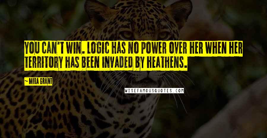 Mira Grant Quotes: You can't win. Logic has no power over her when her territory has been invaded by heathens.