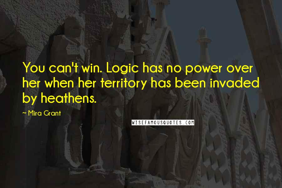Mira Grant Quotes: You can't win. Logic has no power over her when her territory has been invaded by heathens.