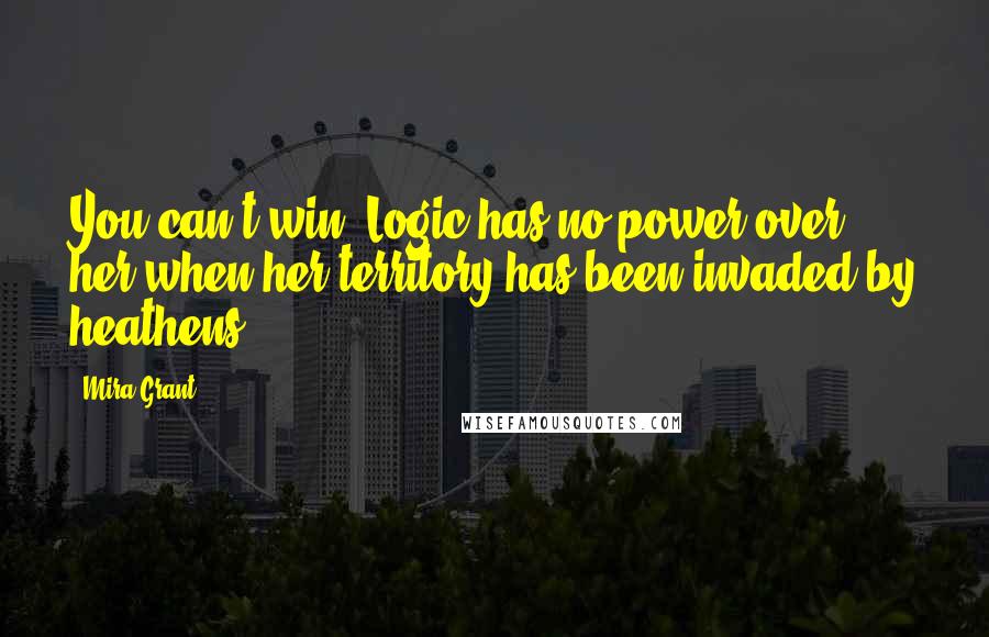 Mira Grant Quotes: You can't win. Logic has no power over her when her territory has been invaded by heathens.