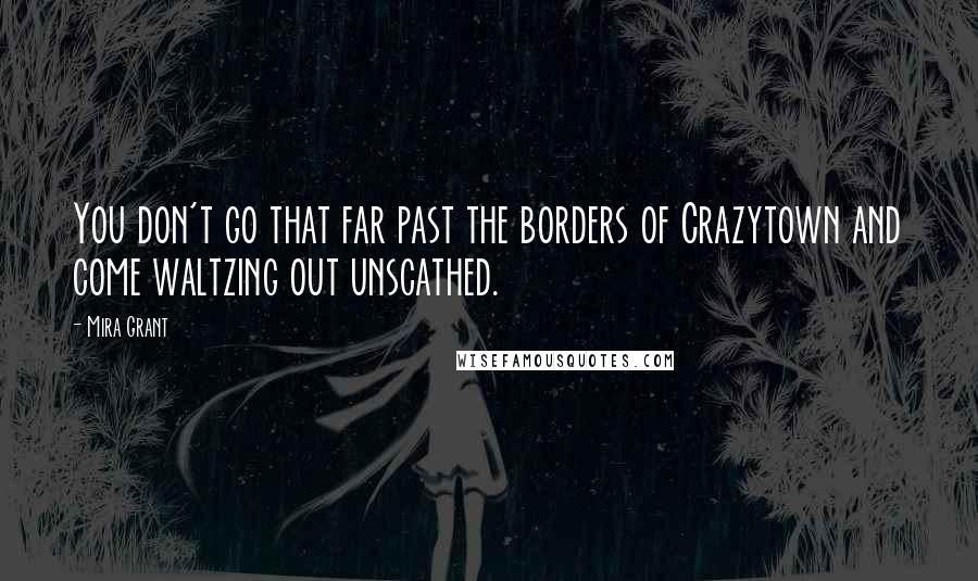 Mira Grant Quotes: You don't go that far past the borders of Crazytown and come waltzing out unscathed.