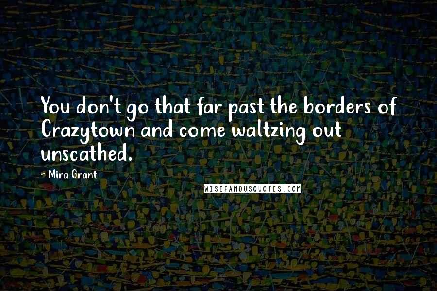 Mira Grant Quotes: You don't go that far past the borders of Crazytown and come waltzing out unscathed.