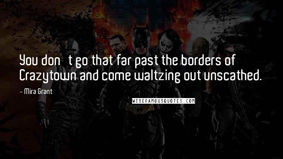 Mira Grant Quotes: You don't go that far past the borders of Crazytown and come waltzing out unscathed.