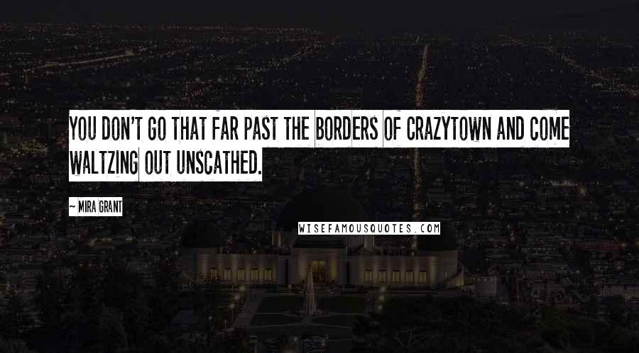 Mira Grant Quotes: You don't go that far past the borders of Crazytown and come waltzing out unscathed.