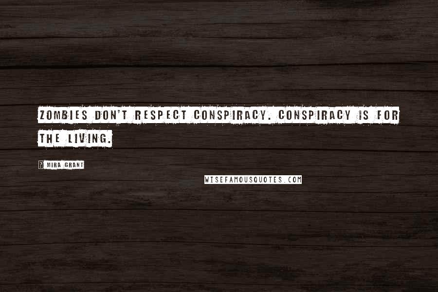 Mira Grant Quotes: Zombies don't respect conspiracy. Conspiracy is for the living.