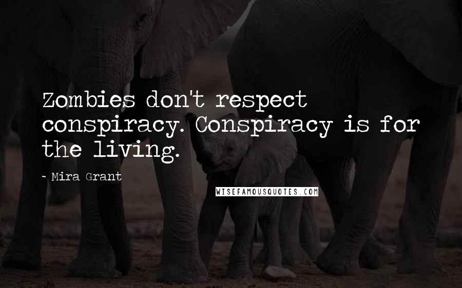 Mira Grant Quotes: Zombies don't respect conspiracy. Conspiracy is for the living.