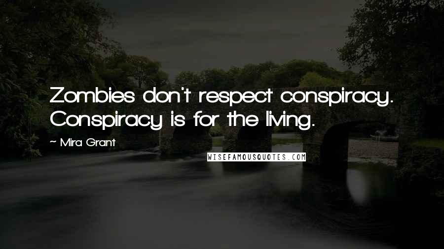 Mira Grant Quotes: Zombies don't respect conspiracy. Conspiracy is for the living.