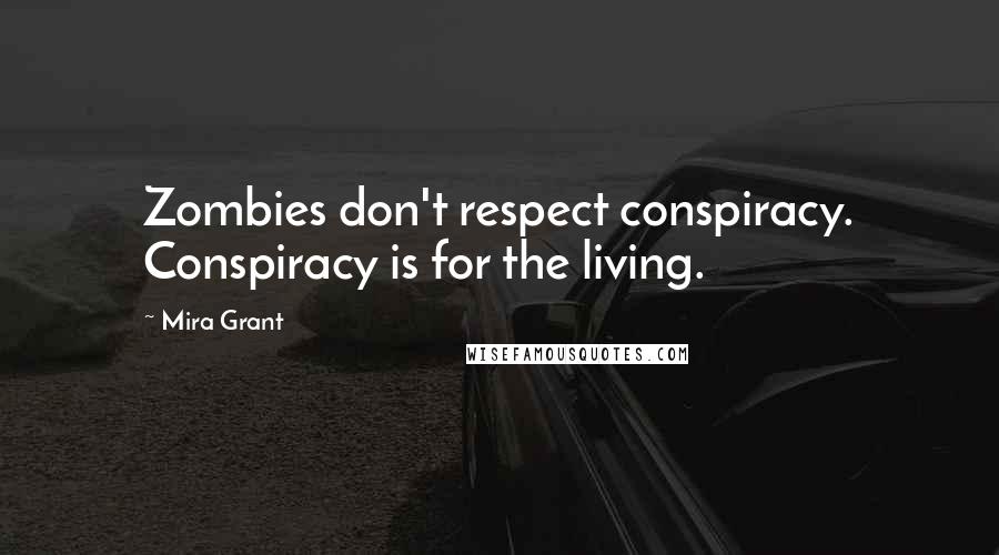 Mira Grant Quotes: Zombies don't respect conspiracy. Conspiracy is for the living.