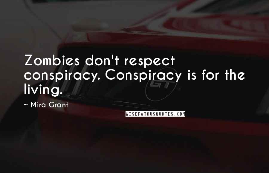 Mira Grant Quotes: Zombies don't respect conspiracy. Conspiracy is for the living.