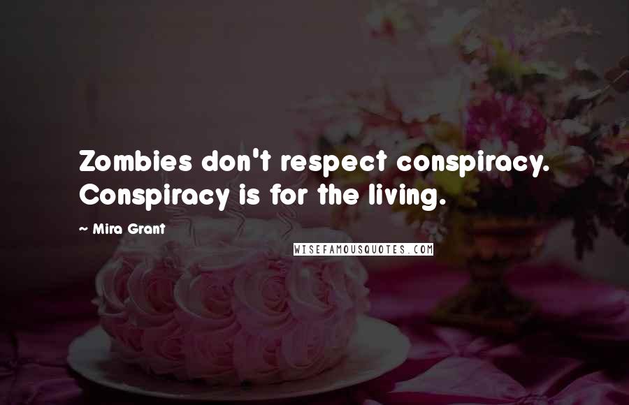 Mira Grant Quotes: Zombies don't respect conspiracy. Conspiracy is for the living.
