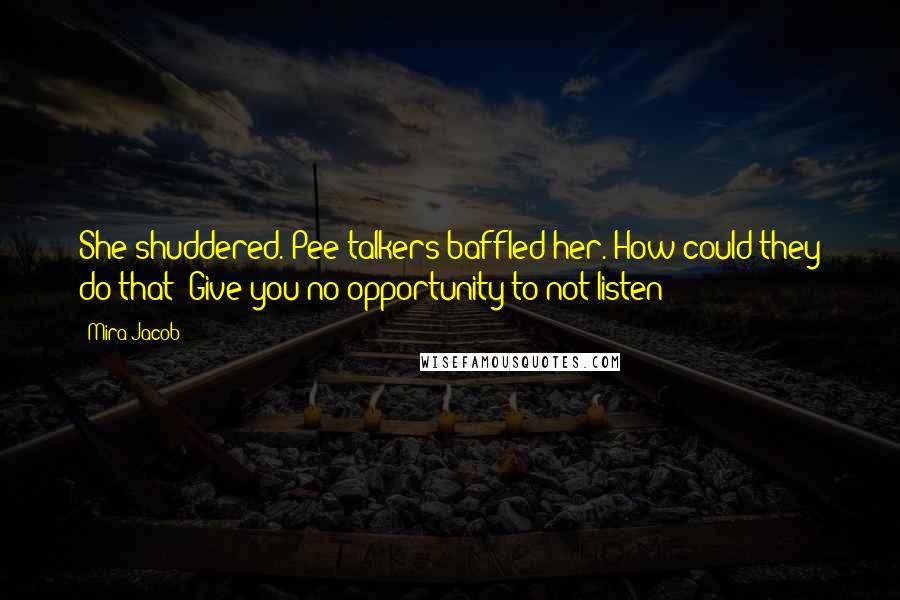 Mira Jacob Quotes: She shuddered. Pee talkers baffled her. How could they do that? Give you no opportunity to not listen?