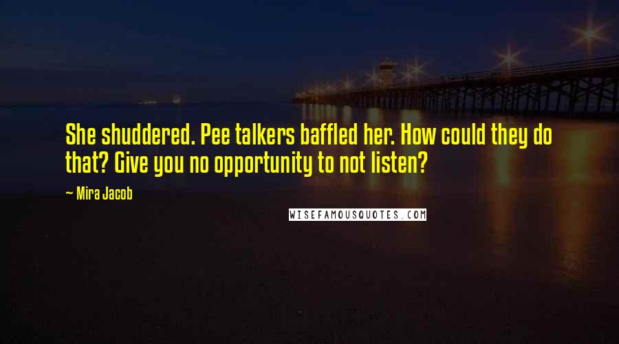 Mira Jacob Quotes: She shuddered. Pee talkers baffled her. How could they do that? Give you no opportunity to not listen?