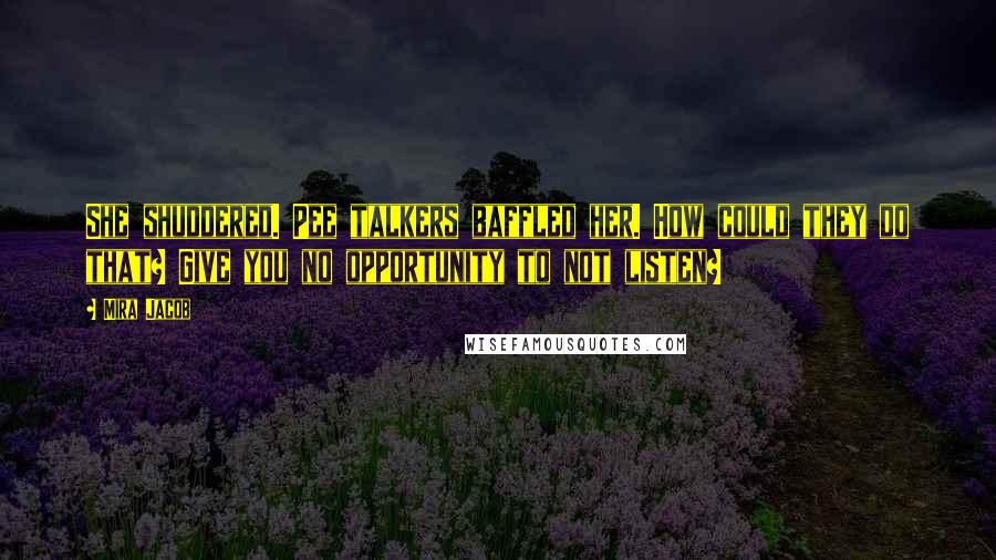 Mira Jacob Quotes: She shuddered. Pee talkers baffled her. How could they do that? Give you no opportunity to not listen?