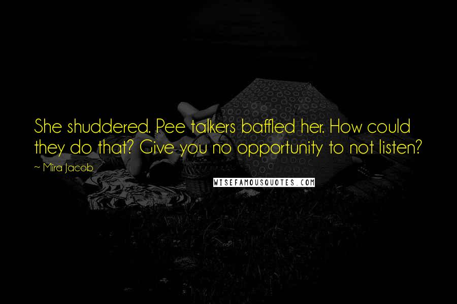 Mira Jacob Quotes: She shuddered. Pee talkers baffled her. How could they do that? Give you no opportunity to not listen?