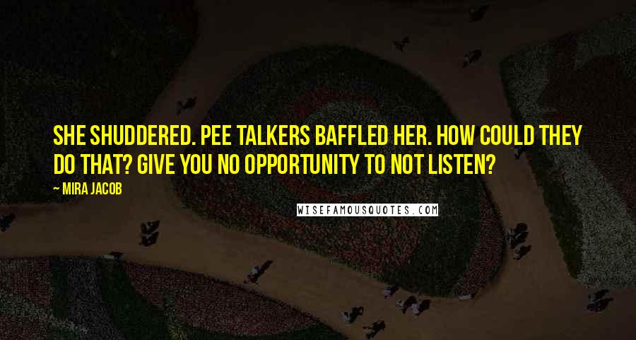 Mira Jacob Quotes: She shuddered. Pee talkers baffled her. How could they do that? Give you no opportunity to not listen?