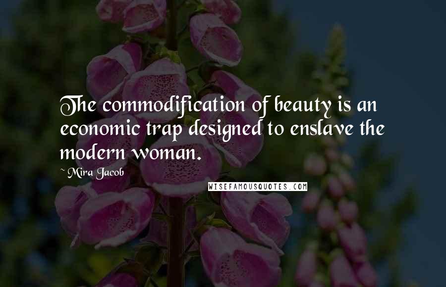 Mira Jacob Quotes: The commodification of beauty is an economic trap designed to enslave the modern woman.