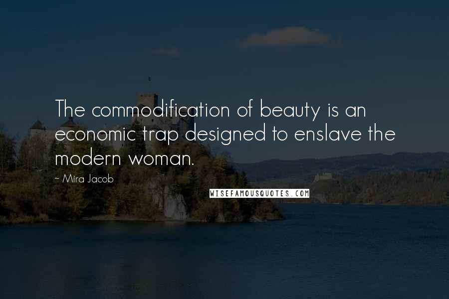 Mira Jacob Quotes: The commodification of beauty is an economic trap designed to enslave the modern woman.