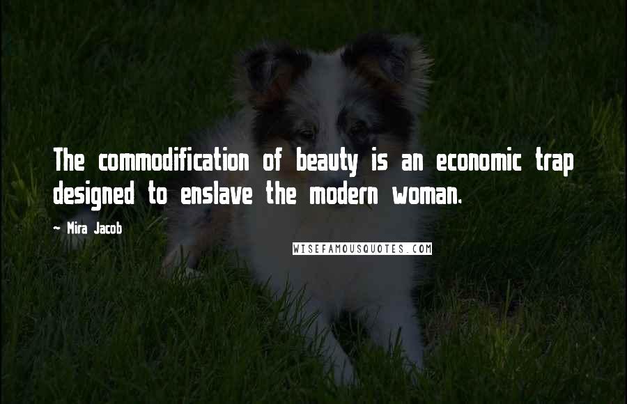 Mira Jacob Quotes: The commodification of beauty is an economic trap designed to enslave the modern woman.