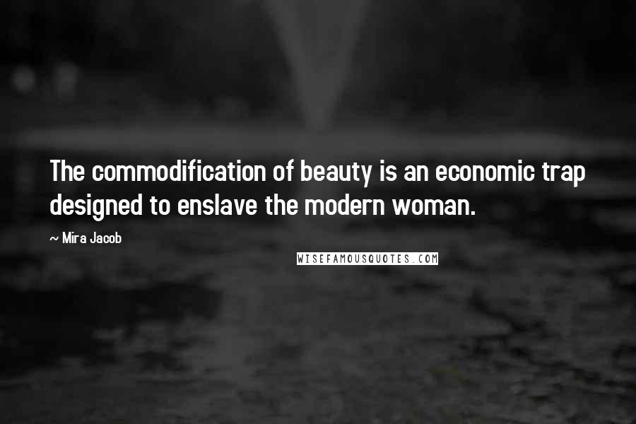 Mira Jacob Quotes: The commodification of beauty is an economic trap designed to enslave the modern woman.