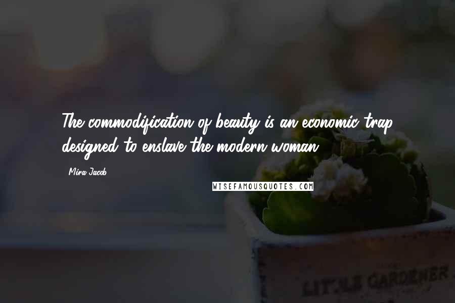 Mira Jacob Quotes: The commodification of beauty is an economic trap designed to enslave the modern woman.