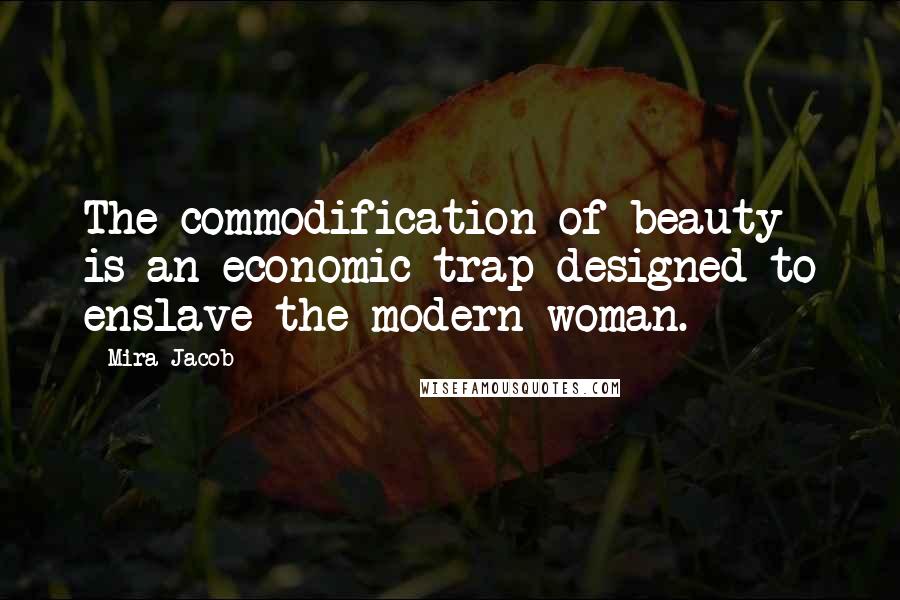 Mira Jacob Quotes: The commodification of beauty is an economic trap designed to enslave the modern woman.