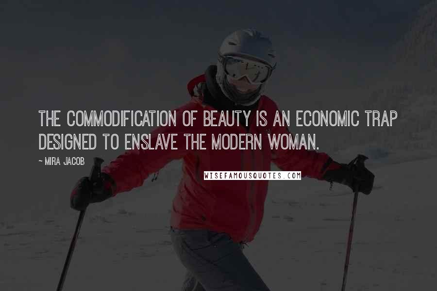 Mira Jacob Quotes: The commodification of beauty is an economic trap designed to enslave the modern woman.