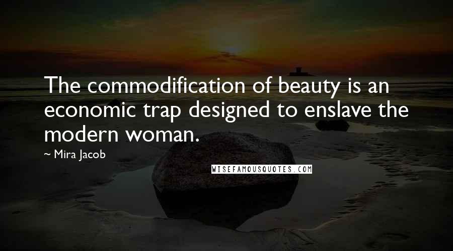 Mira Jacob Quotes: The commodification of beauty is an economic trap designed to enslave the modern woman.