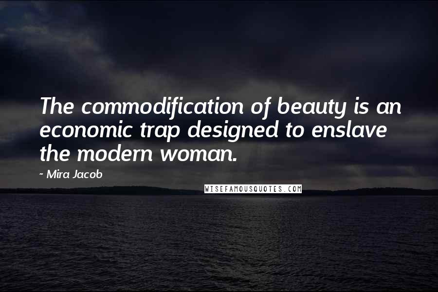 Mira Jacob Quotes: The commodification of beauty is an economic trap designed to enslave the modern woman.