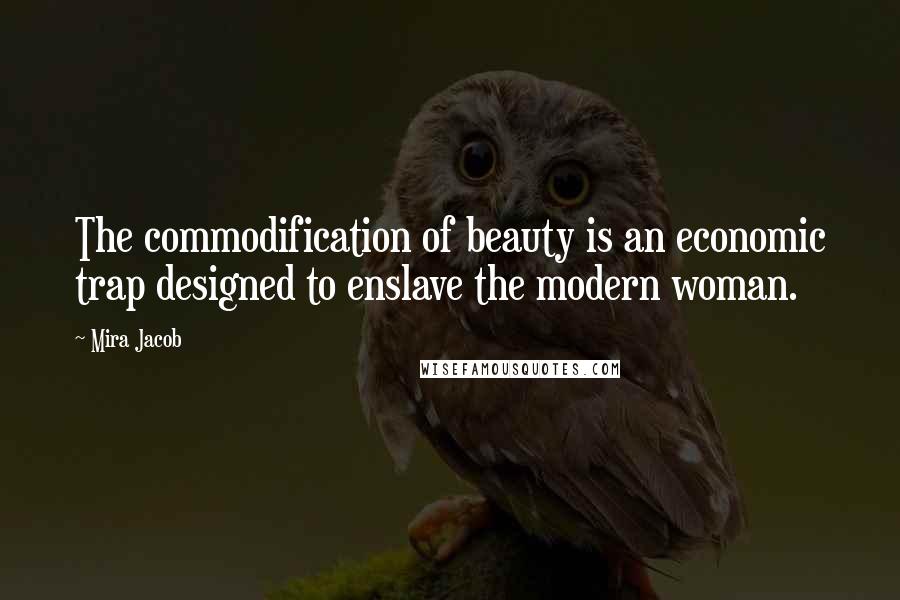 Mira Jacob Quotes: The commodification of beauty is an economic trap designed to enslave the modern woman.