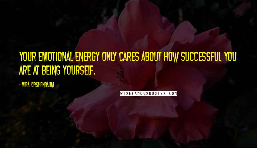 Mira Kirshenbaum Quotes: Your emotional energy only cares about how successful you are at being yourself.