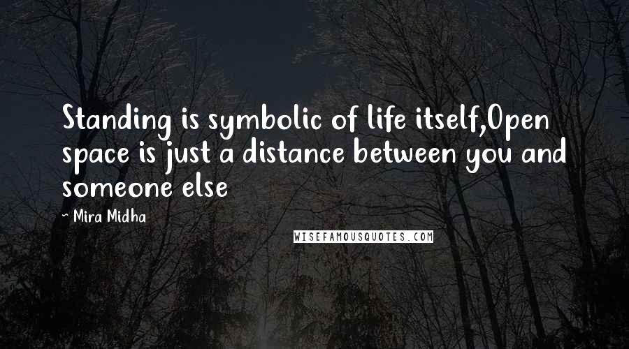Mira Midha Quotes: Standing is symbolic of life itself,Open space is just a distance between you and someone else
