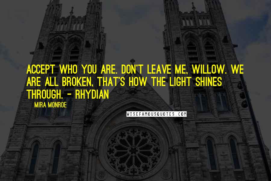 Mira Monroe Quotes: Accept who you are. Don't leave me, Willow. We are all broken, that's how the light shines through. - Rhydian