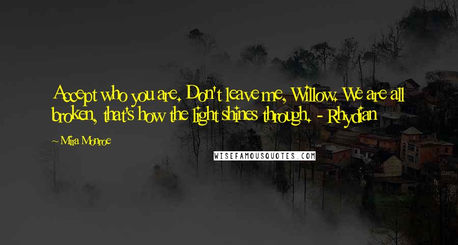 Mira Monroe Quotes: Accept who you are. Don't leave me, Willow. We are all broken, that's how the light shines through. - Rhydian