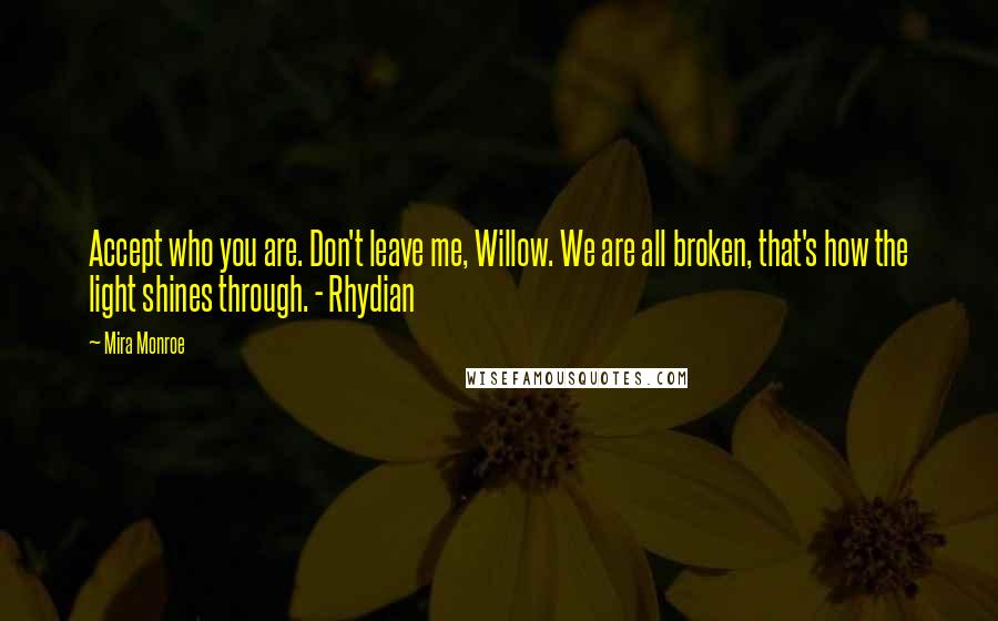 Mira Monroe Quotes: Accept who you are. Don't leave me, Willow. We are all broken, that's how the light shines through. - Rhydian