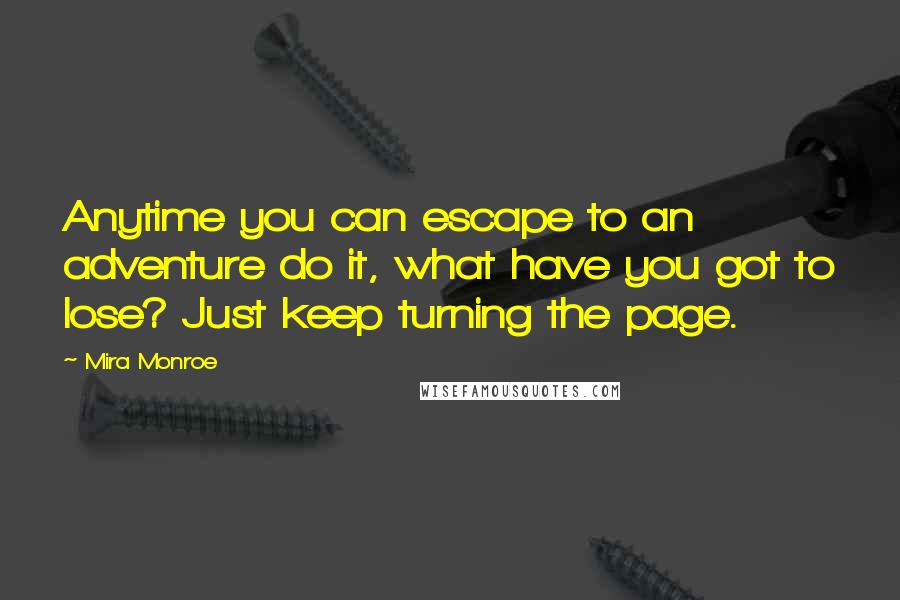 Mira Monroe Quotes: Anytime you can escape to an adventure do it, what have you got to lose? Just keep turning the page.