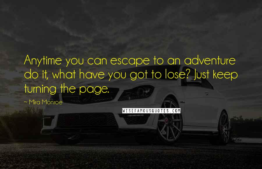 Mira Monroe Quotes: Anytime you can escape to an adventure do it, what have you got to lose? Just keep turning the page.