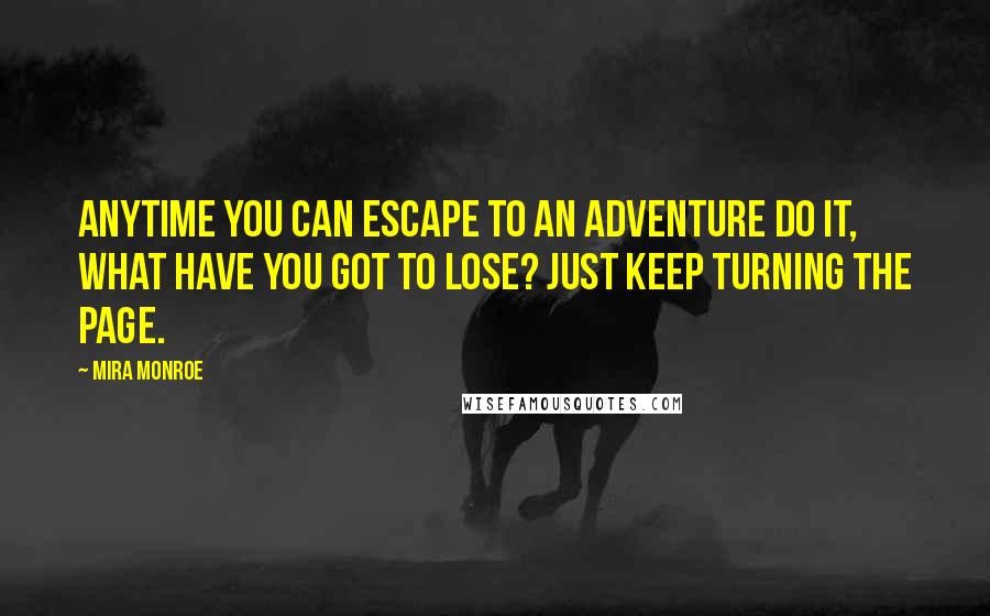 Mira Monroe Quotes: Anytime you can escape to an adventure do it, what have you got to lose? Just keep turning the page.