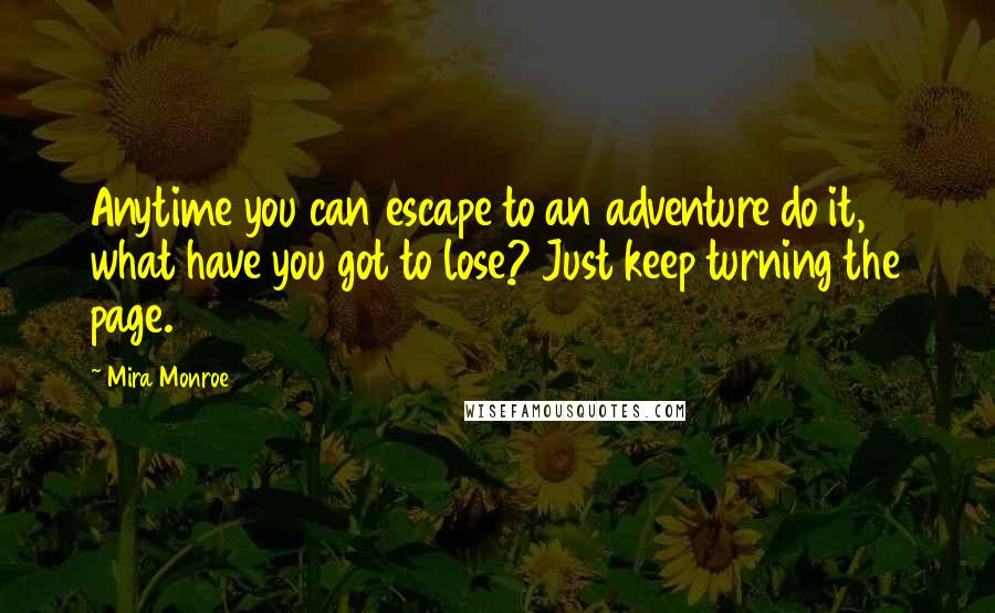 Mira Monroe Quotes: Anytime you can escape to an adventure do it, what have you got to lose? Just keep turning the page.