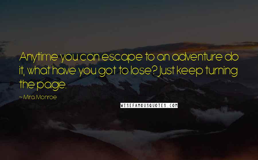 Mira Monroe Quotes: Anytime you can escape to an adventure do it, what have you got to lose? Just keep turning the page.