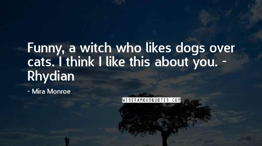 Mira Monroe Quotes: Funny, a witch who likes dogs over cats. I think I like this about you. - Rhydian