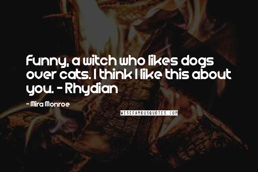 Mira Monroe Quotes: Funny, a witch who likes dogs over cats. I think I like this about you. - Rhydian