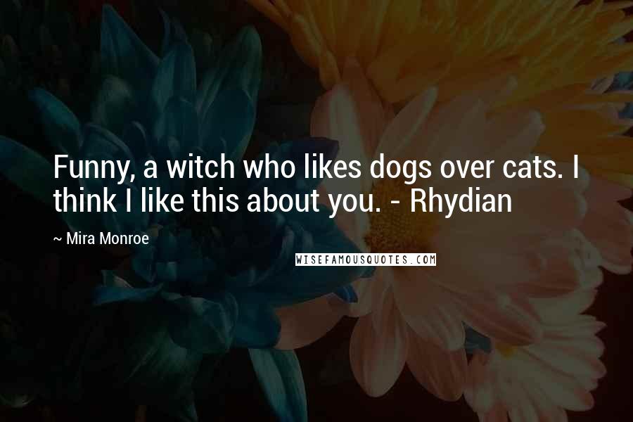 Mira Monroe Quotes: Funny, a witch who likes dogs over cats. I think I like this about you. - Rhydian